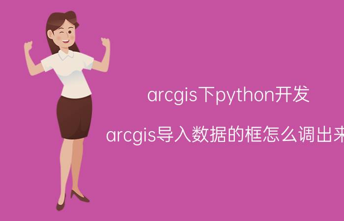 arcgis下python开发 arcgis导入数据的框怎么调出来？